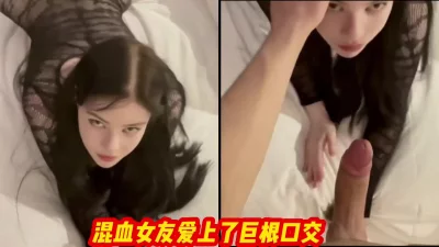 我的超美混血女友，爱上了巨根，口起来大鸡巴太骚了 - 91视频|91自拍|国产自拍