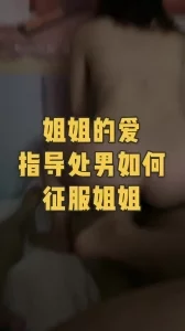 姐姐的爱：国产真实处男破处，做真正的老司机征服小姐姐 - 91视频|91自拍|国产自拍