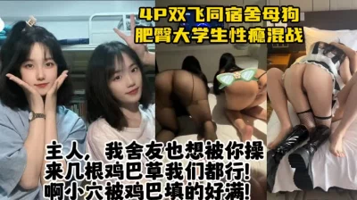 4P双飞同宿舍学生母狗，黑丝肥臀易高潮，群P全程骚话不断【约她看水印 - 91视频|91自拍|国产自拍